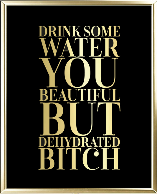 Drink Some Water You Beautiful But Dehydrated Bitch Foil Wall Print