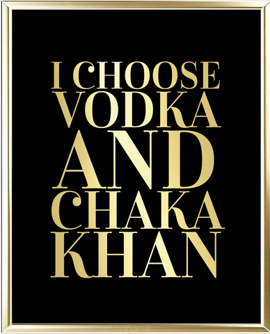 I Choose Vodka And Chaka Khan Foil Wall Print